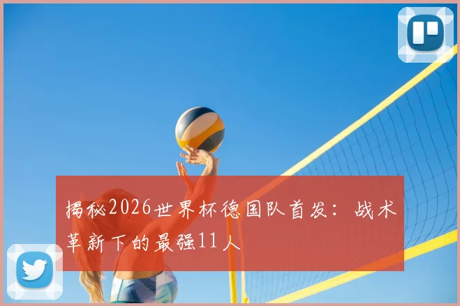 揭秘2026世界杯德国队首发:战术革新下的最强11人