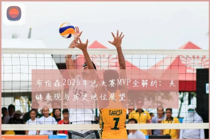 布伦森2026年总决赛MVP全解析:关键表现与历史地位展望