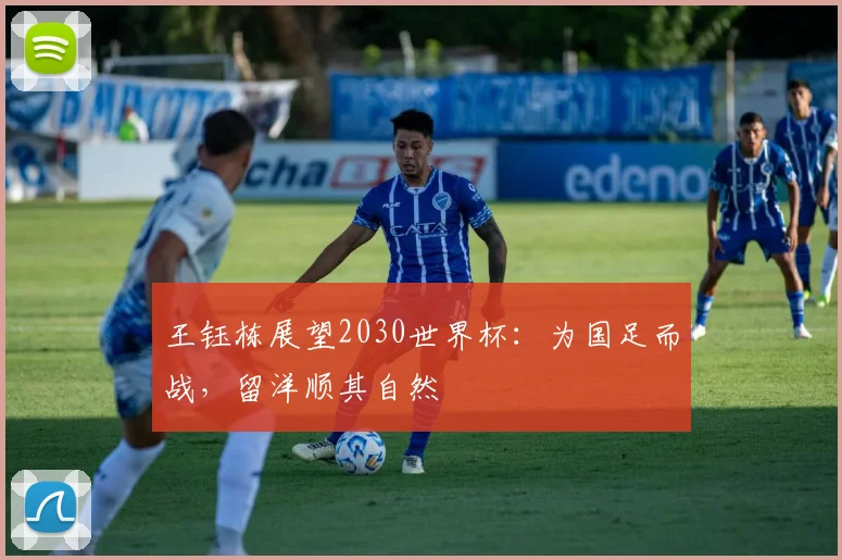 王钰栋展望2030世界杯:为国足而战,留洋顺其自然