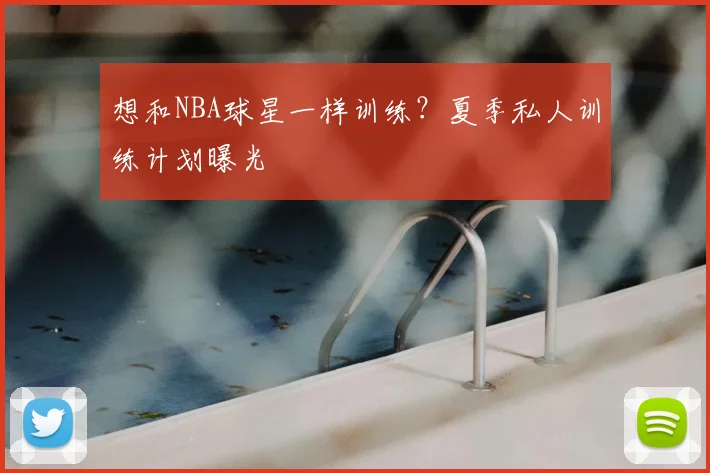 想和NBA球星一样训练?夏季私人训练计划曝光