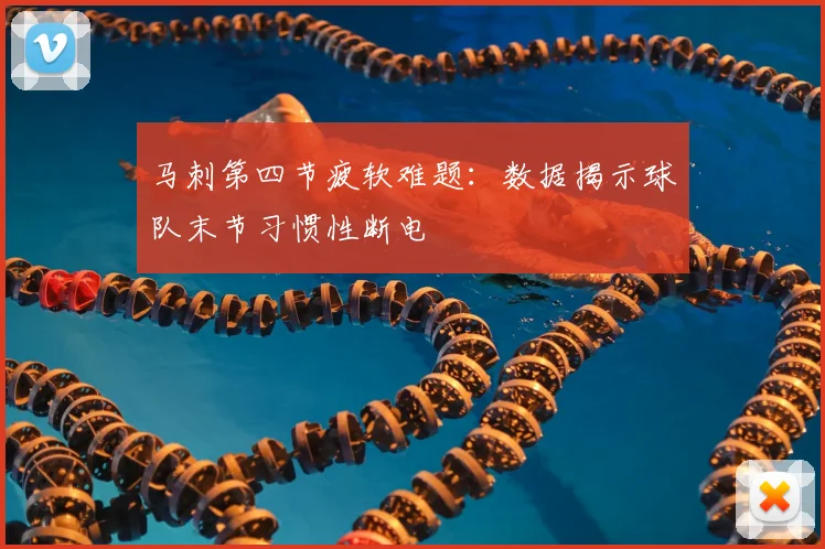 马刺第四节疲软难题:数据揭示球队末节习惯性断电