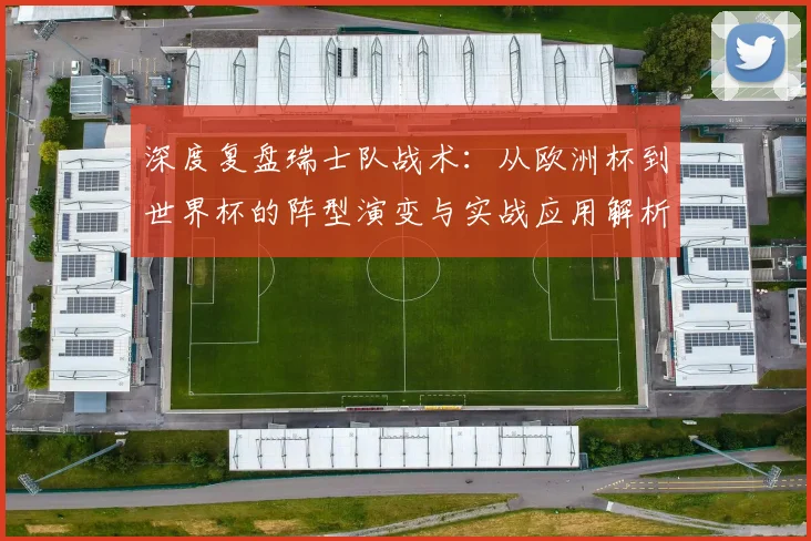 深度复盘瑞士队战术:从欧洲杯到世界杯的阵型演变与实战应用解析