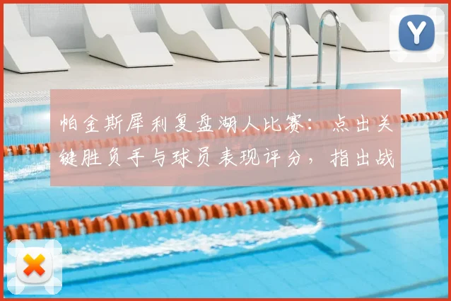 帕金斯犀利复盘湖人比赛：点出关键胜负手与球员表现评分，指出战术执行问题