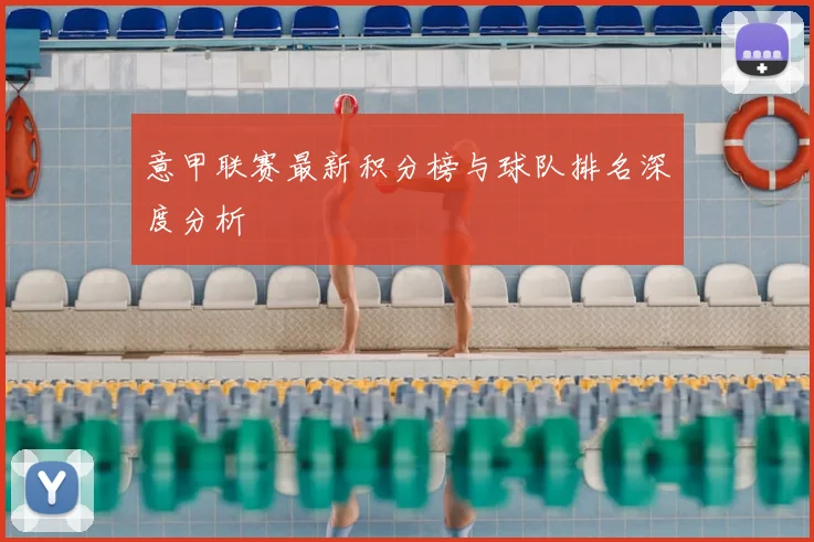 意甲联赛最新积分榜与球队排名深度分析
