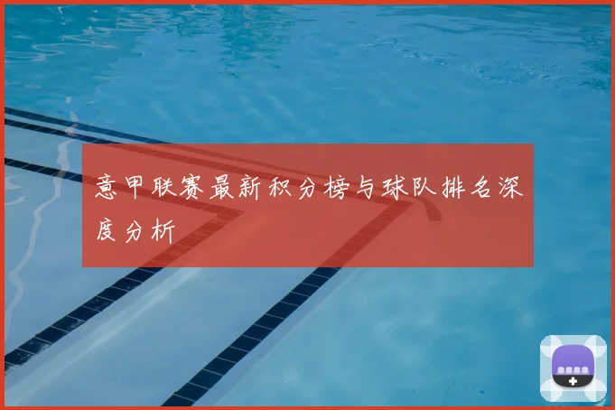 意甲联赛最新积分榜与球队排名深度分析