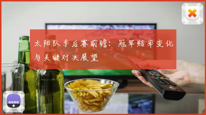 太阳队季后赛前瞻:冠军赔率变化与关键对决展望